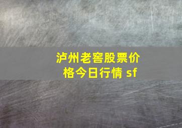 泸州老窖股票价格今日行情 sf